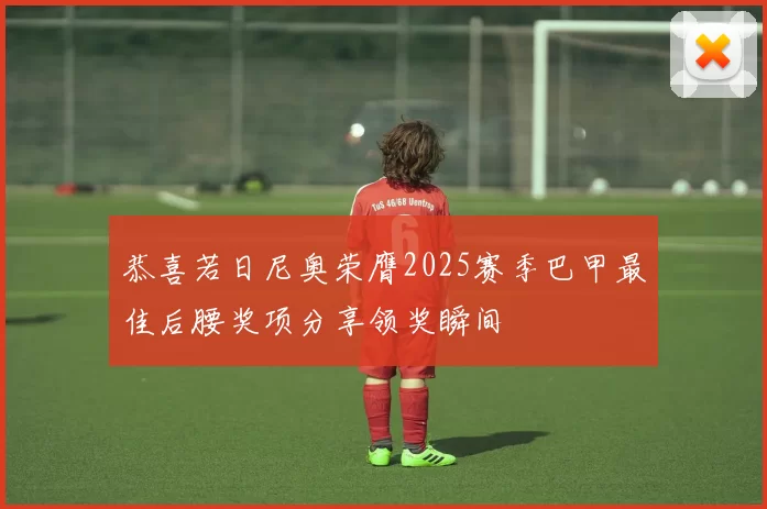 恭喜若日尼奥荣膺2025赛季巴甲最佳后腰奖项分享领奖瞬间