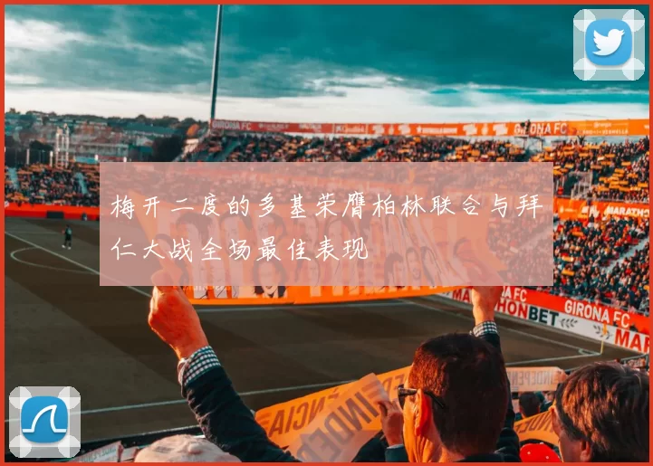 梅开二度的多基荣膺柏林联合与拜仁大战全场最佳表现