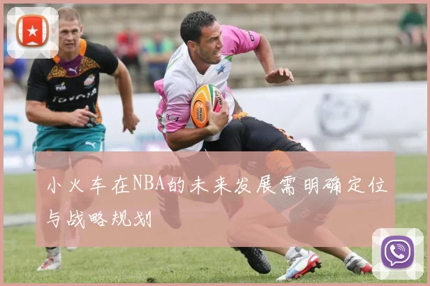 小火车在NBA的未来发展需明确定位与战略规划