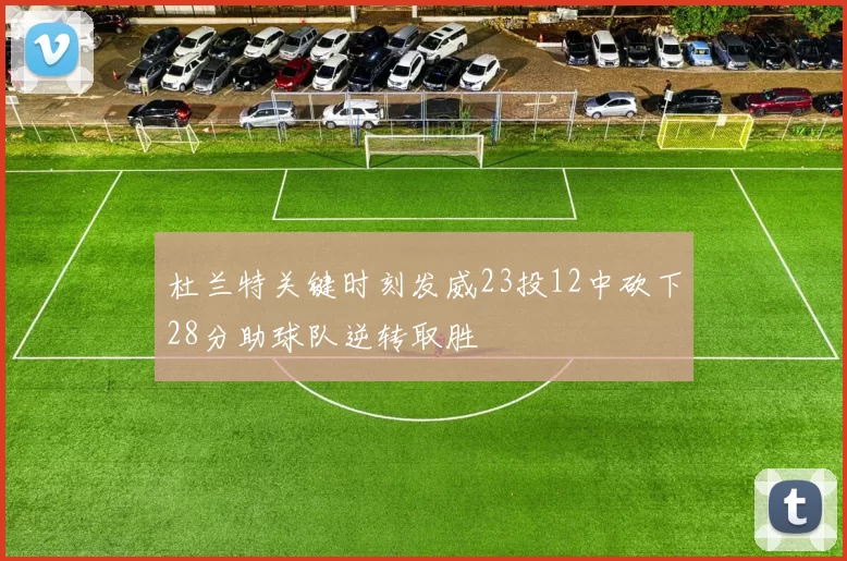 杜兰特关键时刻发威23投12中砍下28分助球队逆转取胜
